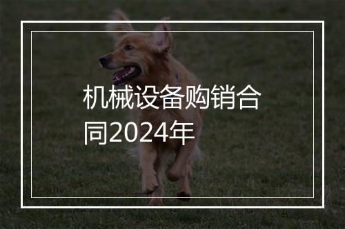 机械设备购销合同2024年