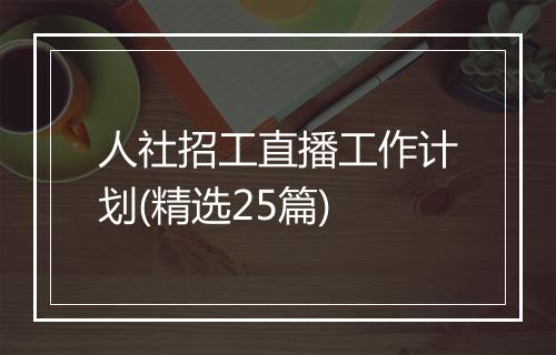 人社招工直播工作计划(精选25篇)