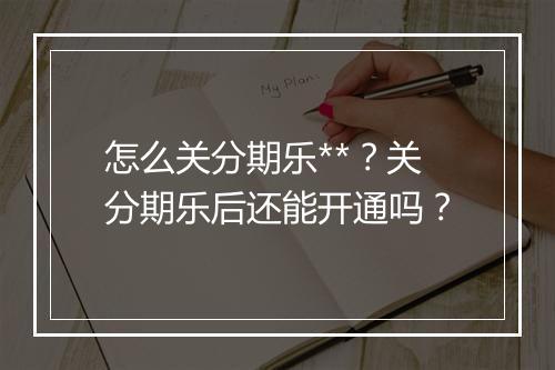 怎么关分期乐**？关分期乐后还能开通吗？