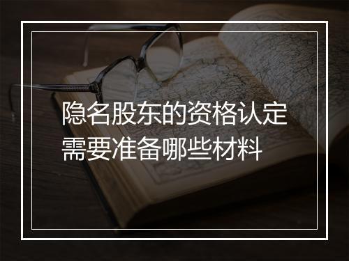 隐名股东的资格认定需要准备哪些材料