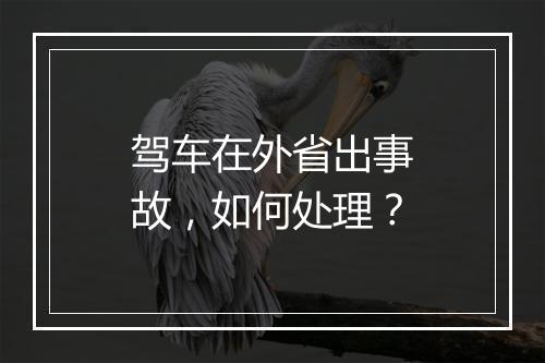 驾车在外省出事故，如何处理？