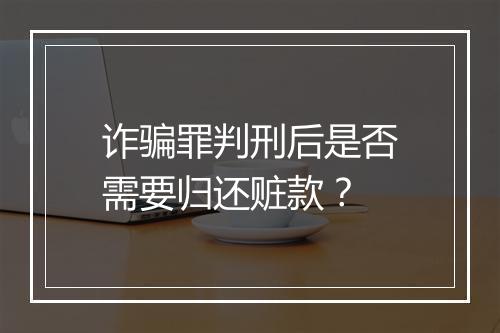 诈骗罪判刑后是否需要归还赃款？
