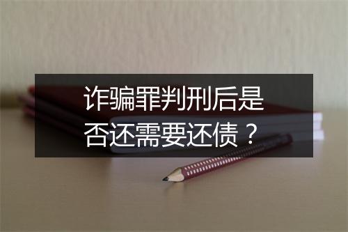 诈骗罪判刑后是否还需要还债？