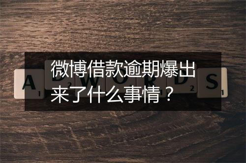 微博借款逾期爆出来了什么事情？