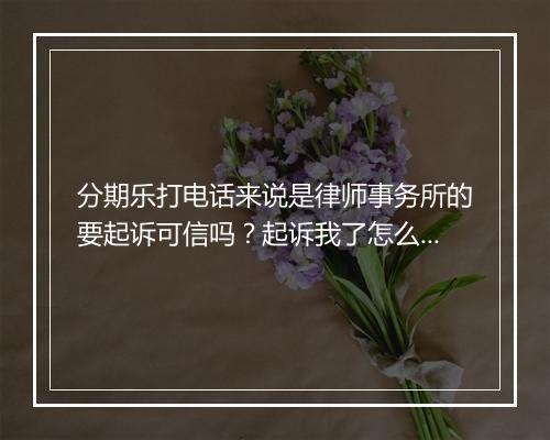 分期乐打电话来说是律师事务所的要起诉可信吗？起诉我了怎么办？