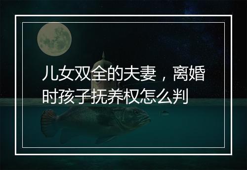 儿女双全的夫妻，离婚时孩子抚养权怎么判