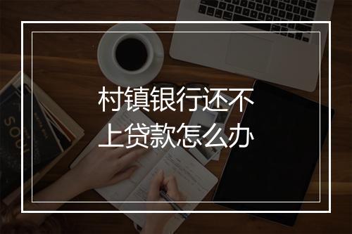 村镇银行还不上贷款怎么办