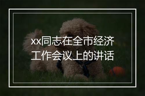 xx同志在全市经济工作会议上的讲话