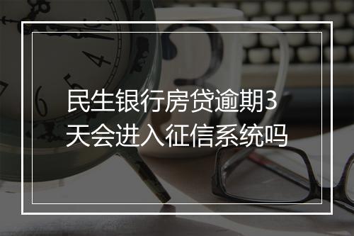 民生银行房贷逾期3天会进入征信系统吗