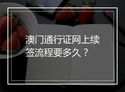 澳门通行证网上续签流程要多久？