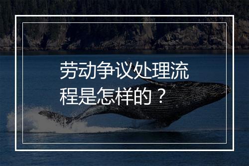 劳动争议处理流程是怎样的？