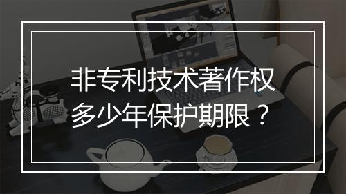 非专利技术著作权多少年保护期限？