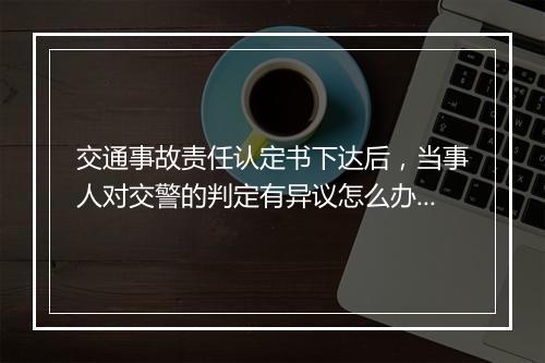 交通事故责任认定书下达后，当事人对交警的判定有异议怎么办？