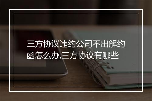 三方协议违约公司不出解约函怎么办,三方协议有哪些
