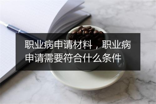 职业病申请材料，职业病申请需要符合什么条件