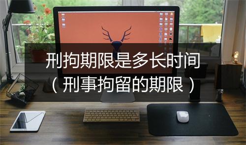 刑拘期限是多长时间（刑事拘留的期限）