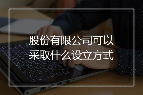 股份有限公司可以采取什么设立方式