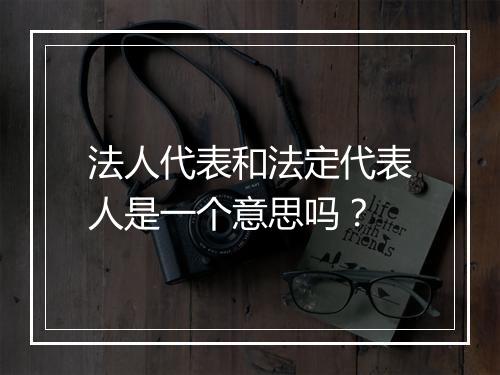 法人代表和法定代表人是一个意思吗？