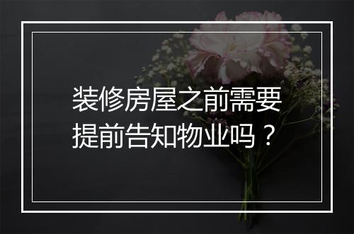 装修房屋之前需要提前告知物业吗？