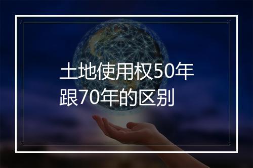 土地使用权50年跟70年的区别