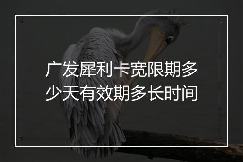 广发犀利卡宽限期多少天有效期多长时间