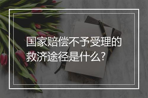 国家赔偿不予受理的救济途径是什么?