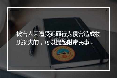 被害人因遭受犯罪行为侵害造成物质损失的，可以提起附带民事诉讼