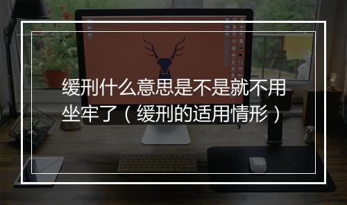 缓刑什么意思是不是就不用坐牢了（缓刑的适用情形）