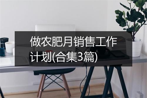 做农肥月销售工作计划(合集3篇)