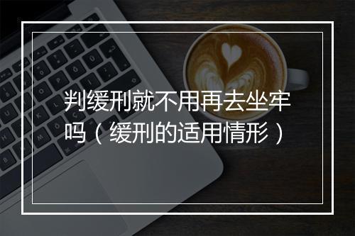 判缓刑就不用再去坐牢吗（缓刑的适用情形）