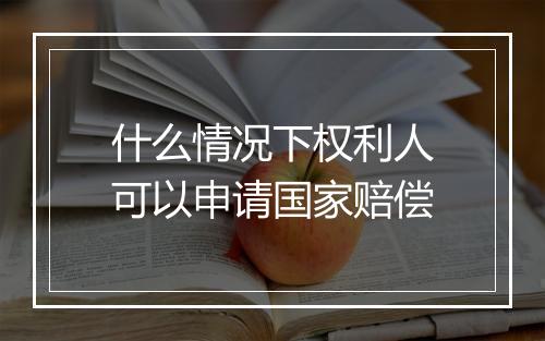 什么情况下权利人可以申请国家赔偿