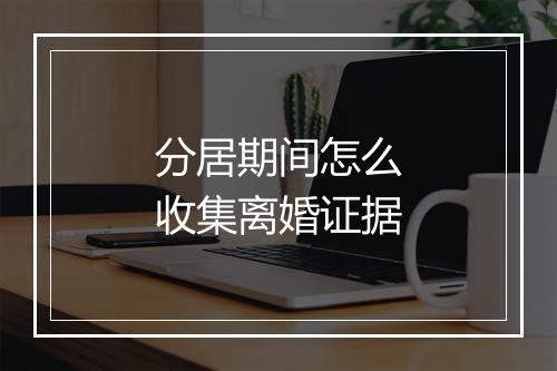 分居期间怎么收集离婚证据