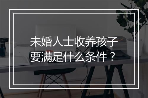 未婚人士收养孩子要满足什么条件？