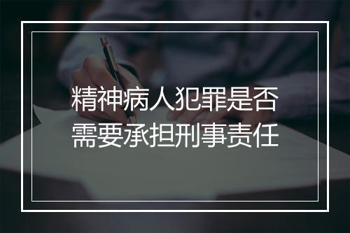 精神病人犯罪是否需要承担刑事责任