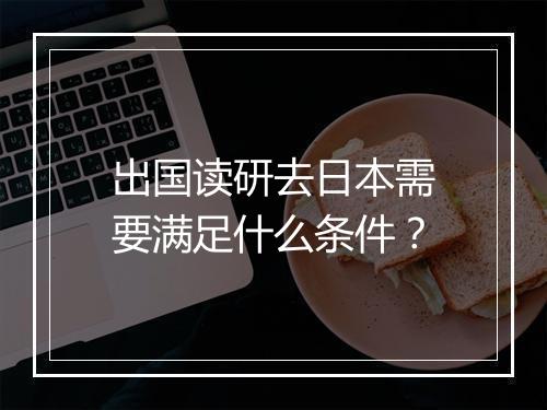 出国读研去日本需要满足什么条件？