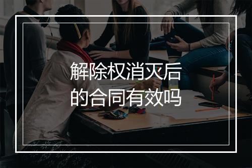 解除权消灭后的合同有效吗