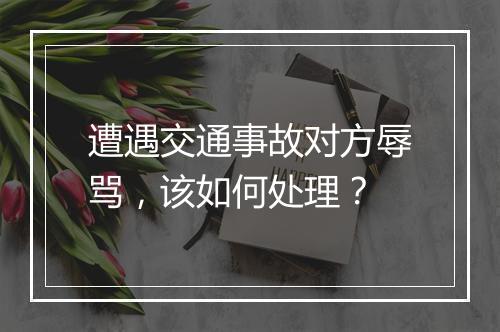 遭遇交通事故对方辱骂，该如何处理？