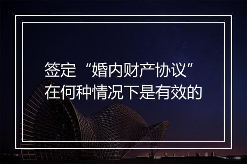 签定“婚内财产协议”在何种情况下是有效的