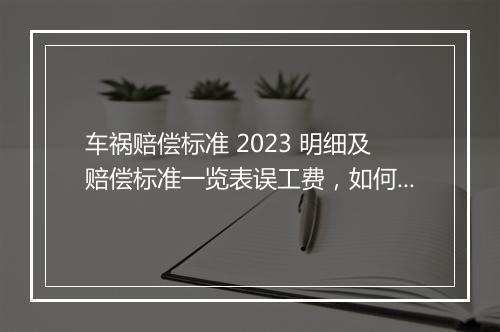 车祸赔偿标准 2023 明细及赔偿标准一览表误工费，如何确定？