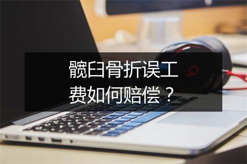 髋臼骨折误工费如何赔偿？