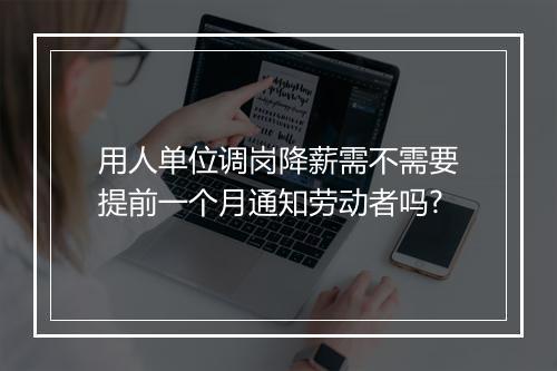 用人单位调岗降薪需不需要提前一个月通知劳动者吗?