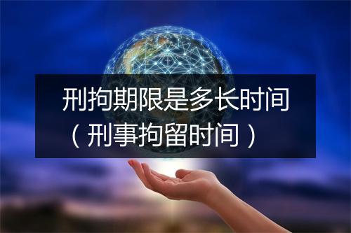 刑拘期限是多长时间（刑事拘留时间）