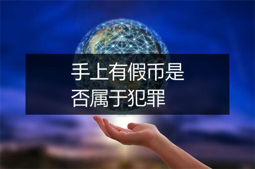 手上有假币是否属于犯罪