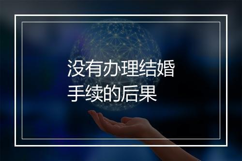 没有办理结婚手续的后果