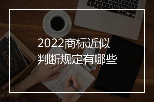 2022商标近似判断规定有哪些