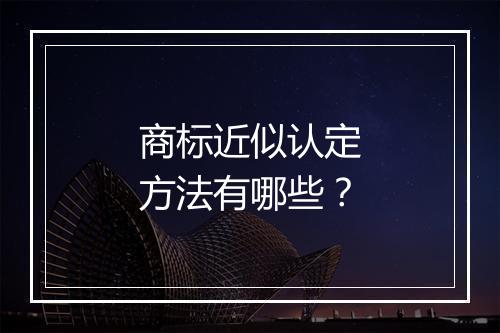 商标近似认定方法有哪些？
