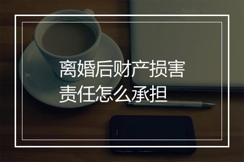 离婚后财产损害责任怎么承担