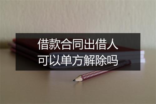 借款合同出借人可以单方解除吗