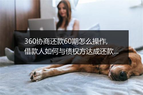 360协商还款60期怎么操作,借款人如何与债权方达成还款协议