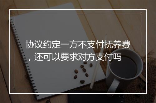 协议约定一方不支付抚养费，还可以要求对方支付吗